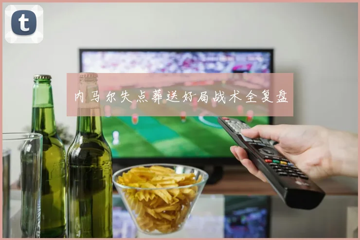 内马尔失点葬送好局战术全复盘