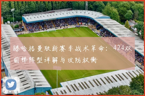 滕哈格曼联新赛季战术革命：424双前锋阵型详解与攻防权衡