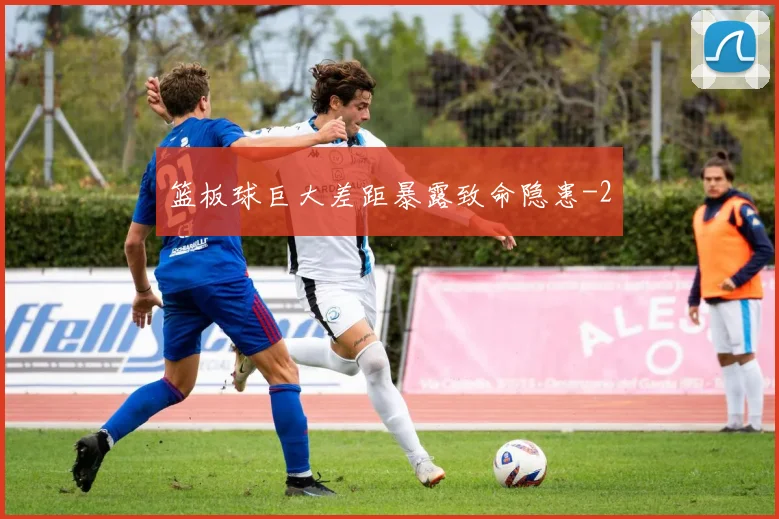 篮板球巨大差距暴露致命隐患