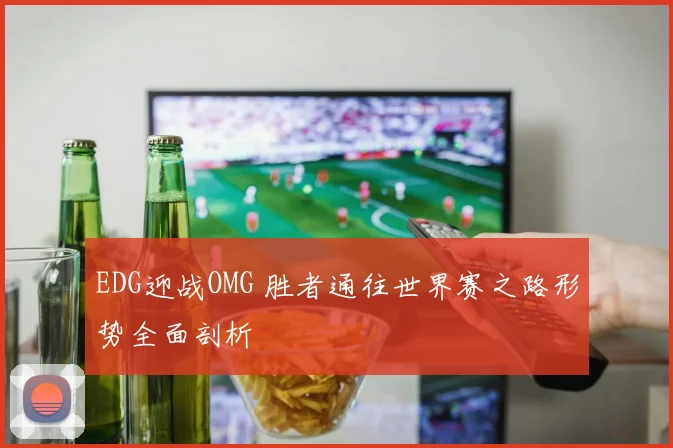 EDG迎战OMG 胜者通往世界赛之路形势全面剖析