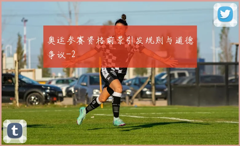 奥运参赛资格前景引发规则与道德争议
